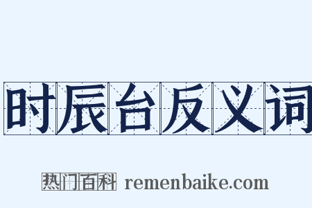 时辰台反义词是什么意思的图片